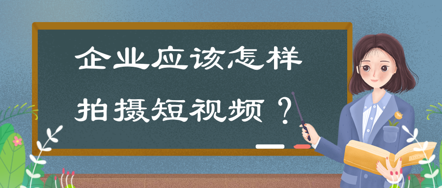 企业拍摄短视频的意义有哪些？企业应该怎样拍摄短视频？